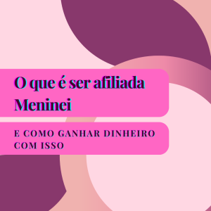 O que é ser afiliada da Meninei e como ganhar dinheiro com isso